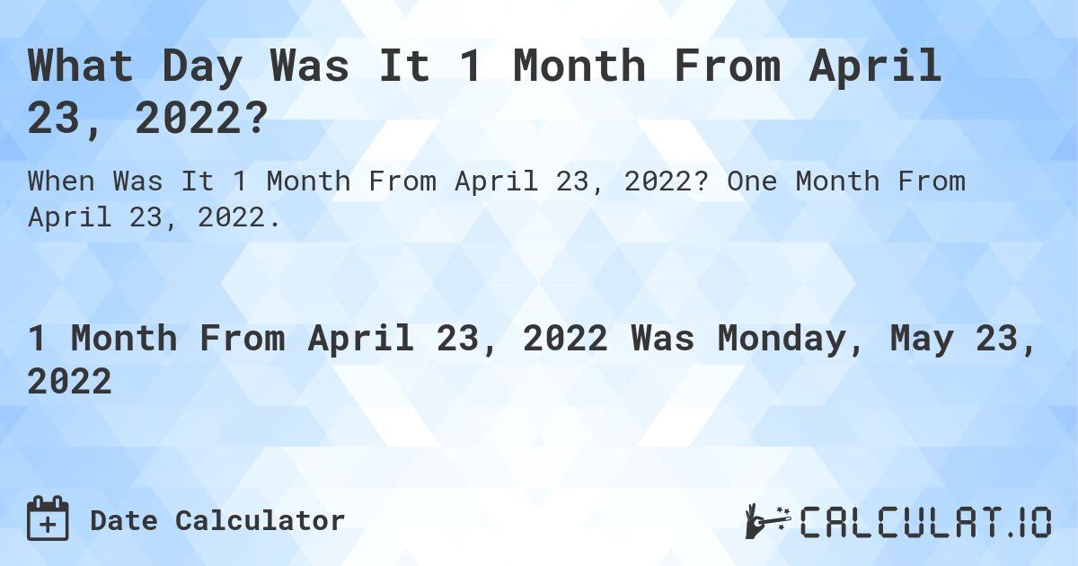 What Day Was It 1 Month From April 23, 2022?. One Month From April 23, 2022.