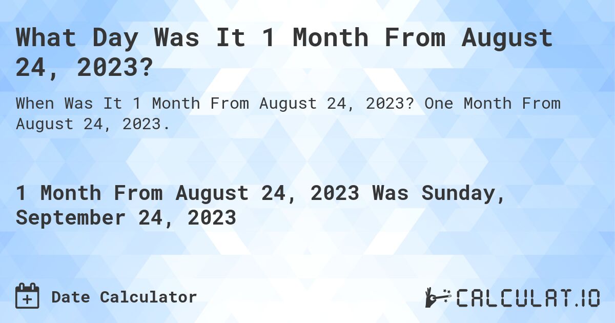 What Day Was It 1 Month From August 24, 2023?. One Month From August 24, 2023.