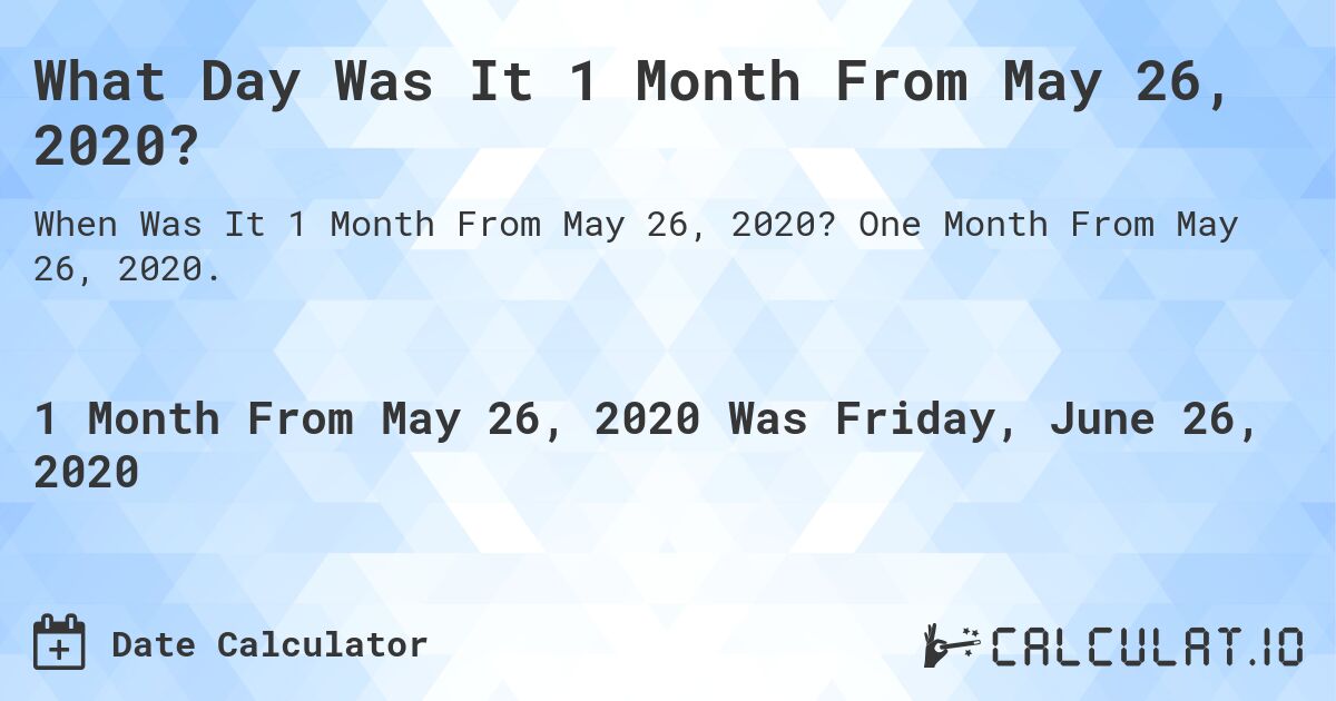 What Day Was It 1 Month From May 26, 2020?. One Month From May 26, 2020.