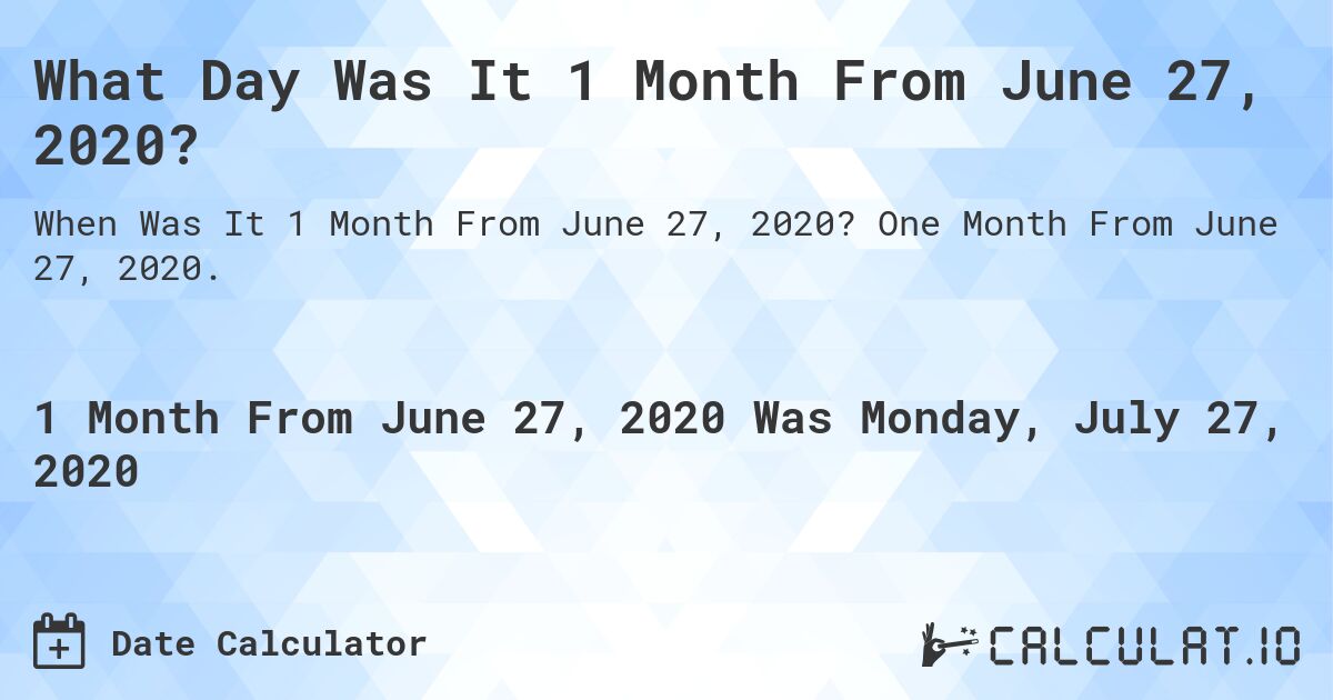 What Day Was It 1 Month From June 27, 2020?. One Month From June 27, 2020.