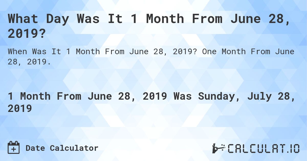What Day Was It 1 Month From June 28, 2019?. One Month From June 28, 2019.