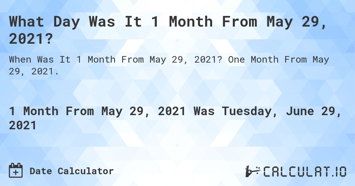What Day Was It 1 Month From May 29, 2021?. One Month From May 29, 2021.