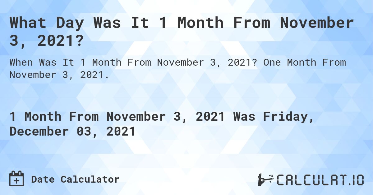 What Day Was It 1 Month From November 3, 2021?. One Month From November 3, 2021.