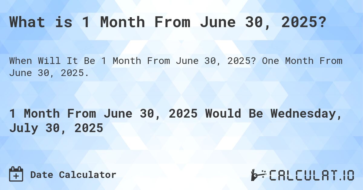 What is 1 Month From June 30, 2025?. One Month From June 30, 2025.
