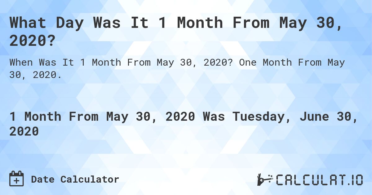 What Day Was It 1 Month From May 30, 2020?. One Month From May 30, 2020.