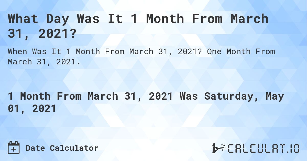 What Day Was It 1 Month From March 31, 2021?. One Month From March 31, 2021.