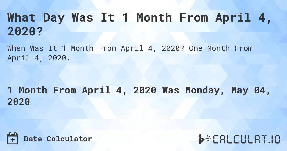 What Day Was It 1 Month From April 4, 2020?. One Month From April 4, 2020.