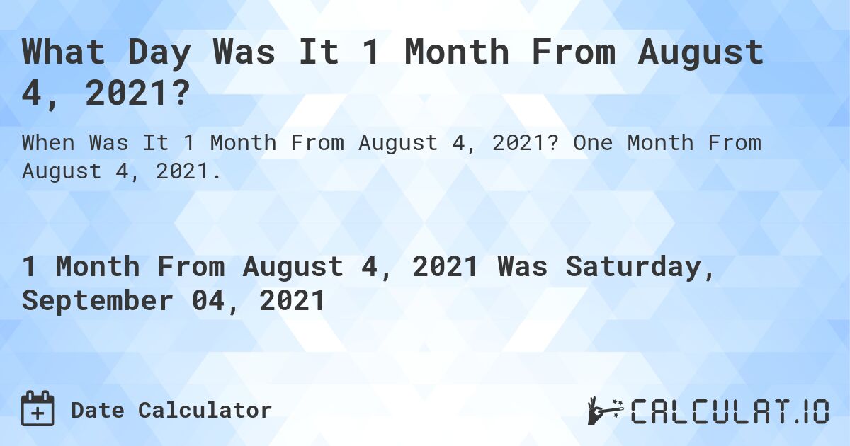 What Day Was It 1 Month From August 4, 2021?. One Month From August 4, 2021.