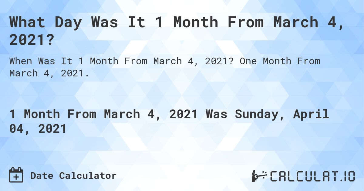 What Day Was It 1 Month From March 4, 2021?. One Month From March 4, 2021.