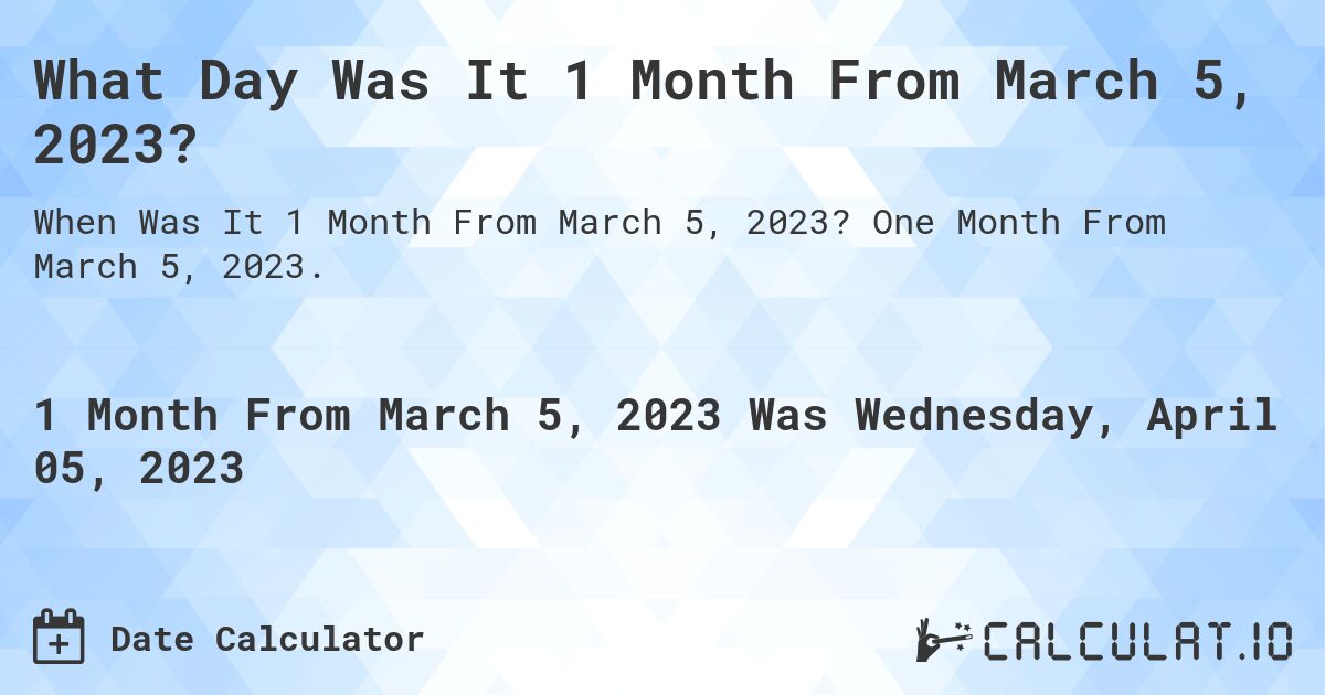 What Day Was It 1 Month From March 5, 2023?. One Month From March 5, 2023.