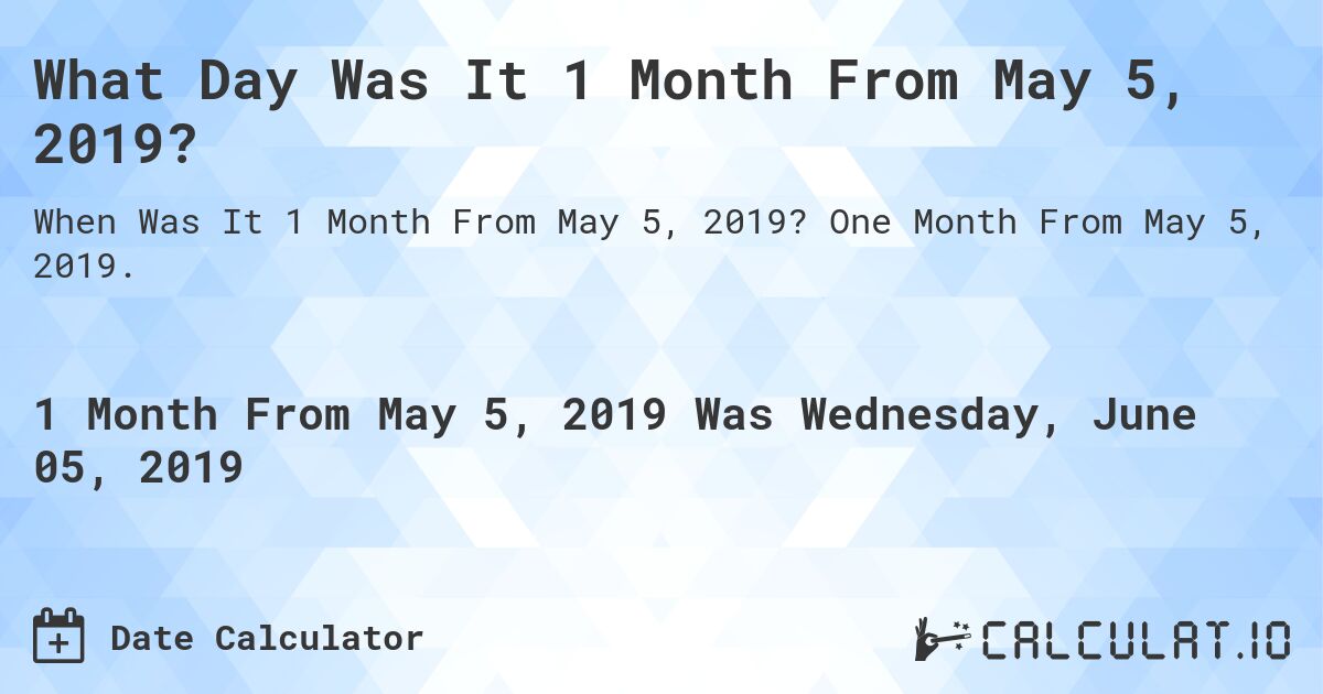 What Day Was It 1 Month From May 5, 2019?. One Month From May 5, 2019.