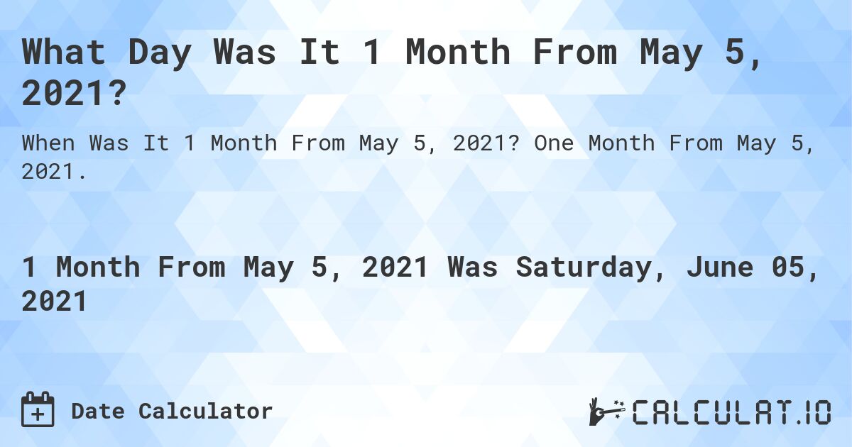 What Day Was It 1 Month From May 5, 2021?. One Month From May 5, 2021.