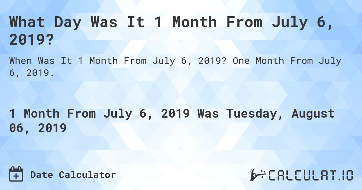 What Day Was It 1 Month From July 6, 2019?. One Month From July 6, 2019.