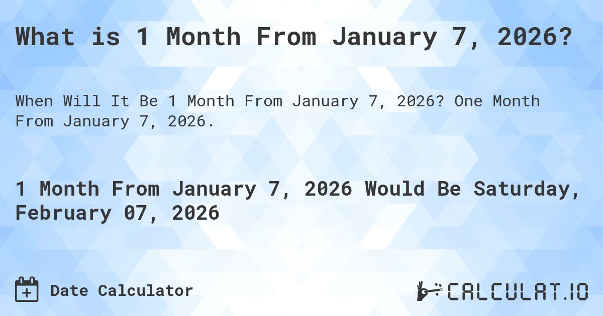 What is 1 Month From January 7, 2026?. One Month From January 7, 2026.