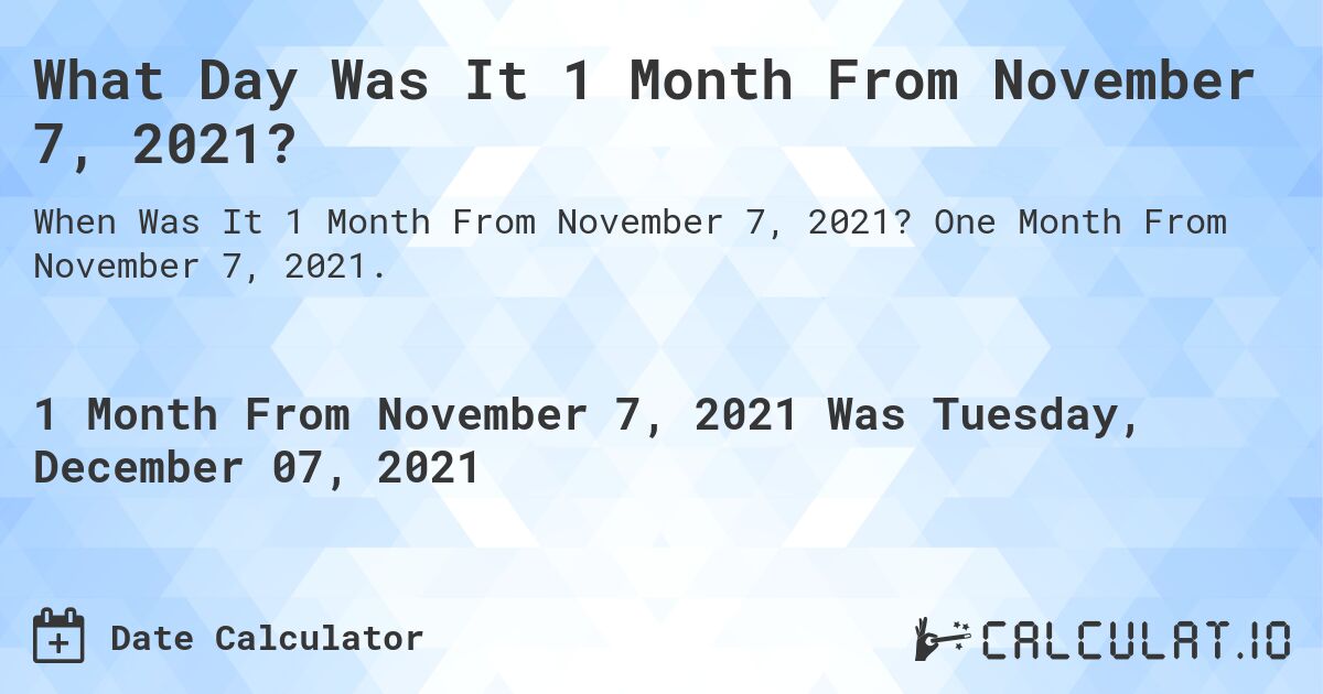 What Day Was It 1 Month From November 7, 2021?. One Month From November 7, 2021.