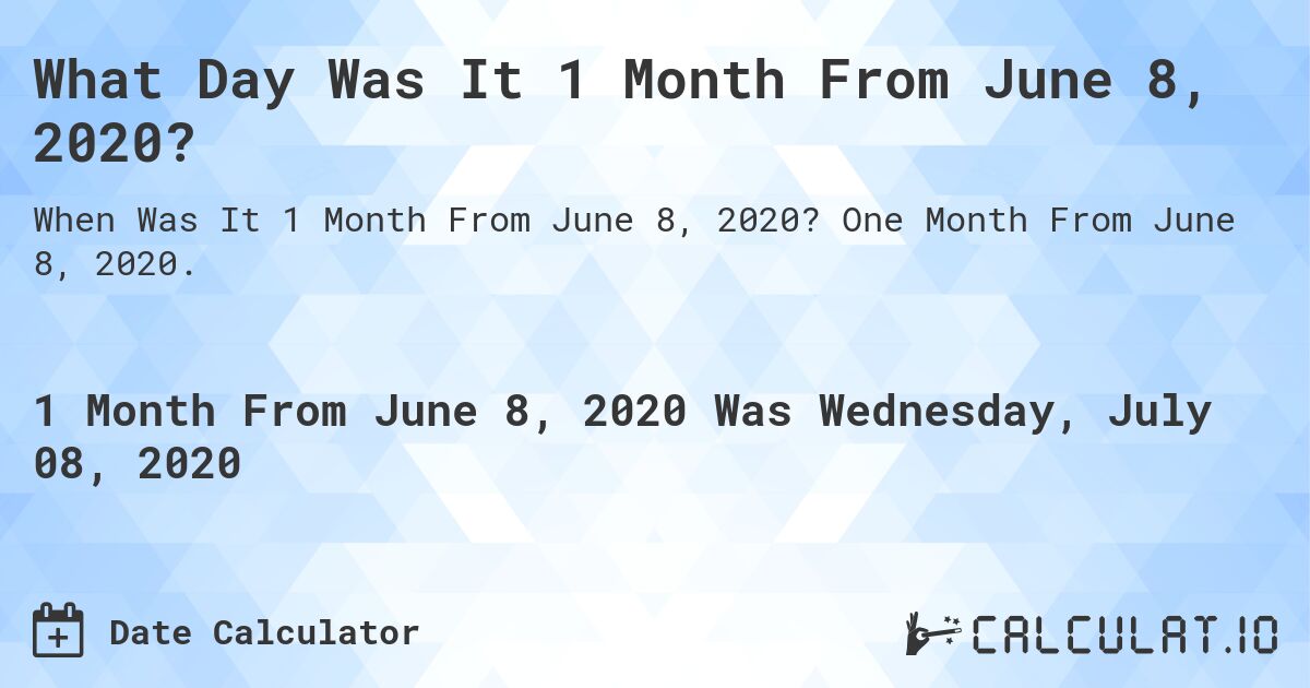 What Day Was It 1 Month From June 8, 2020?. One Month From June 8, 2020.