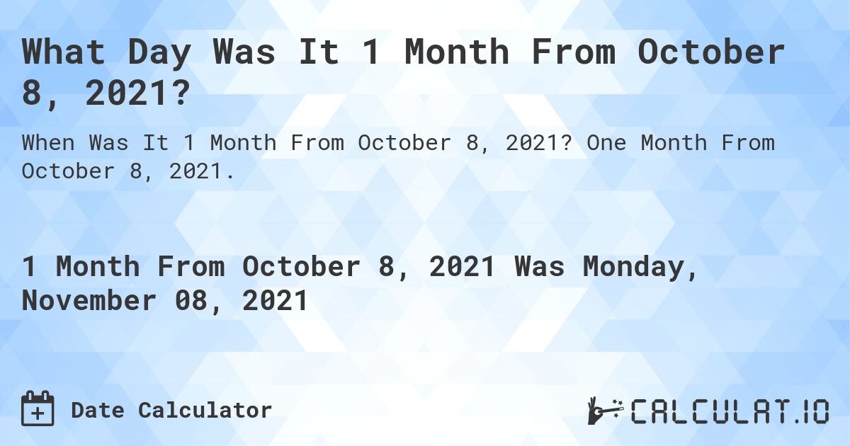 What Day Was It 1 Month From October 8, 2021?. One Month From October 8, 2021.