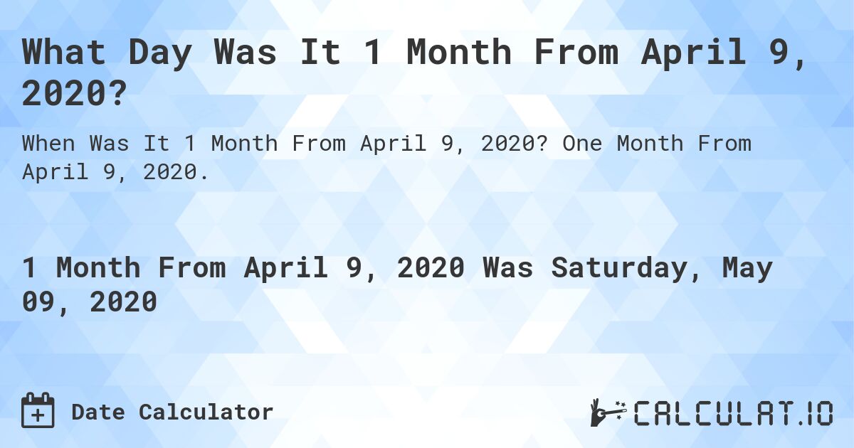 What Day Was It 1 Month From April 9, 2020?. One Month From April 9, 2020.
