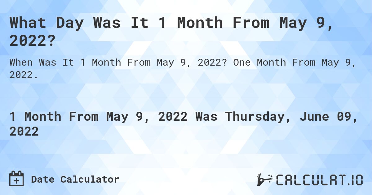 What Day Was It 1 Month From May 9, 2022?. One Month From May 9, 2022.