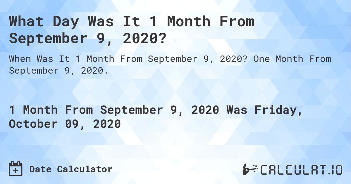 What Day Was It 1 Month From September 9, 2020?. One Month From September 9, 2020.