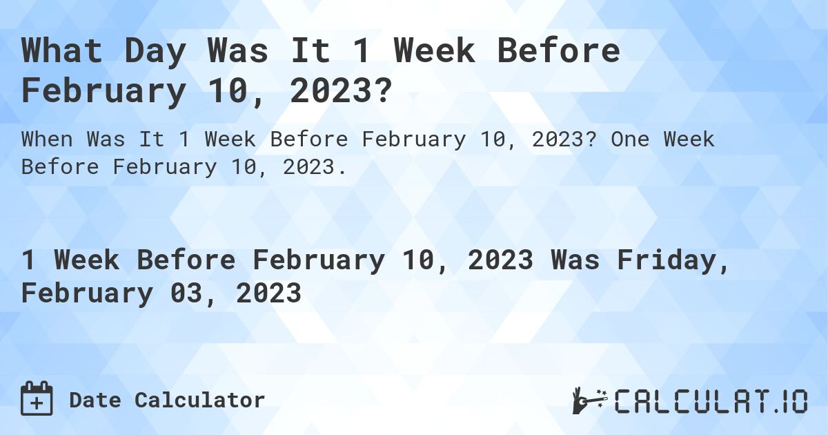 What Day Was It 1 Week Before February 10, 2023?. One Week Before February 10, 2023.