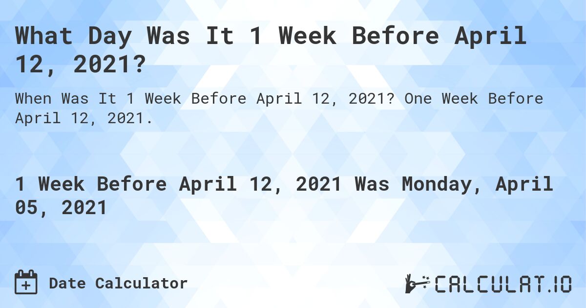 What Day Was It 1 Week Before April 12, 2021?. One Week Before April 12, 2021.