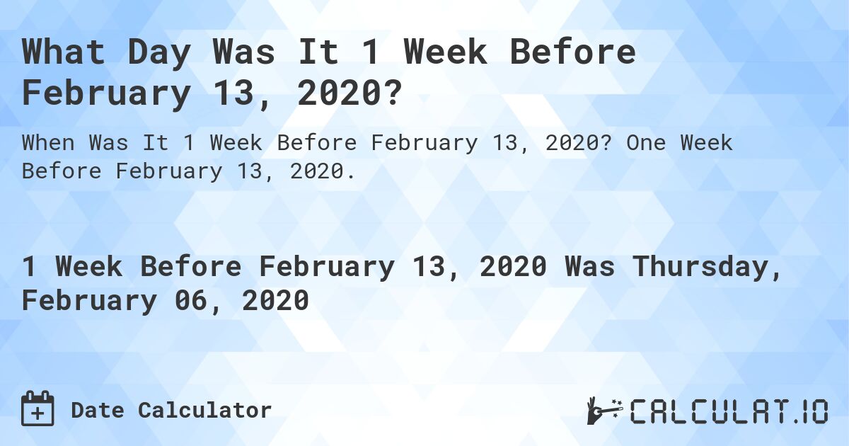 What Day Was It 1 Week Before February 13, 2020?. One Week Before February 13, 2020.