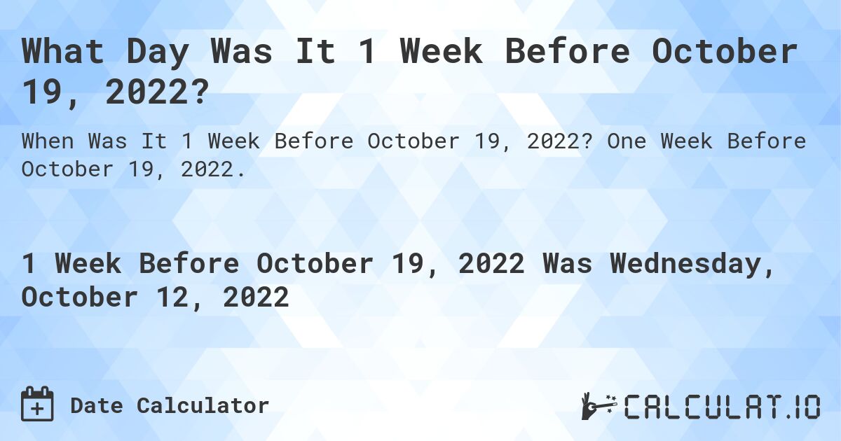 What Day Was It 1 Week Before October 19, 2022?. One Week Before October 19, 2022.