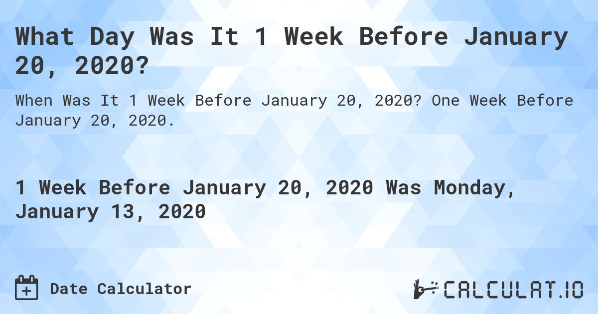 What Day Was It 1 Week Before January 20, 2020?. One Week Before January 20, 2020.