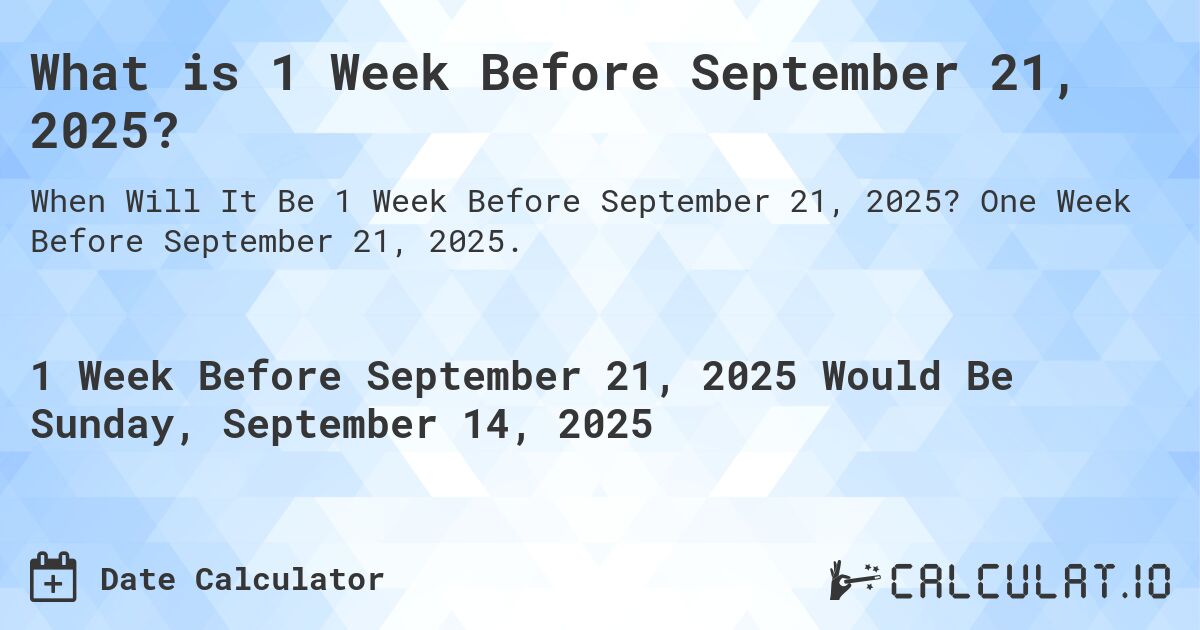 What is 1 Week Before September 21, 2025?. One Week Before September 21, 2025.