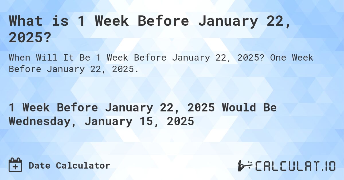 What is 1 Week Before January 22, 2025?. One Week Before January 22, 2025.