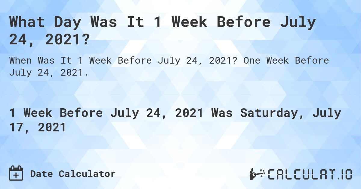 What Day Was It 1 Week Before July 24, 2021?. One Week Before July 24, 2021.