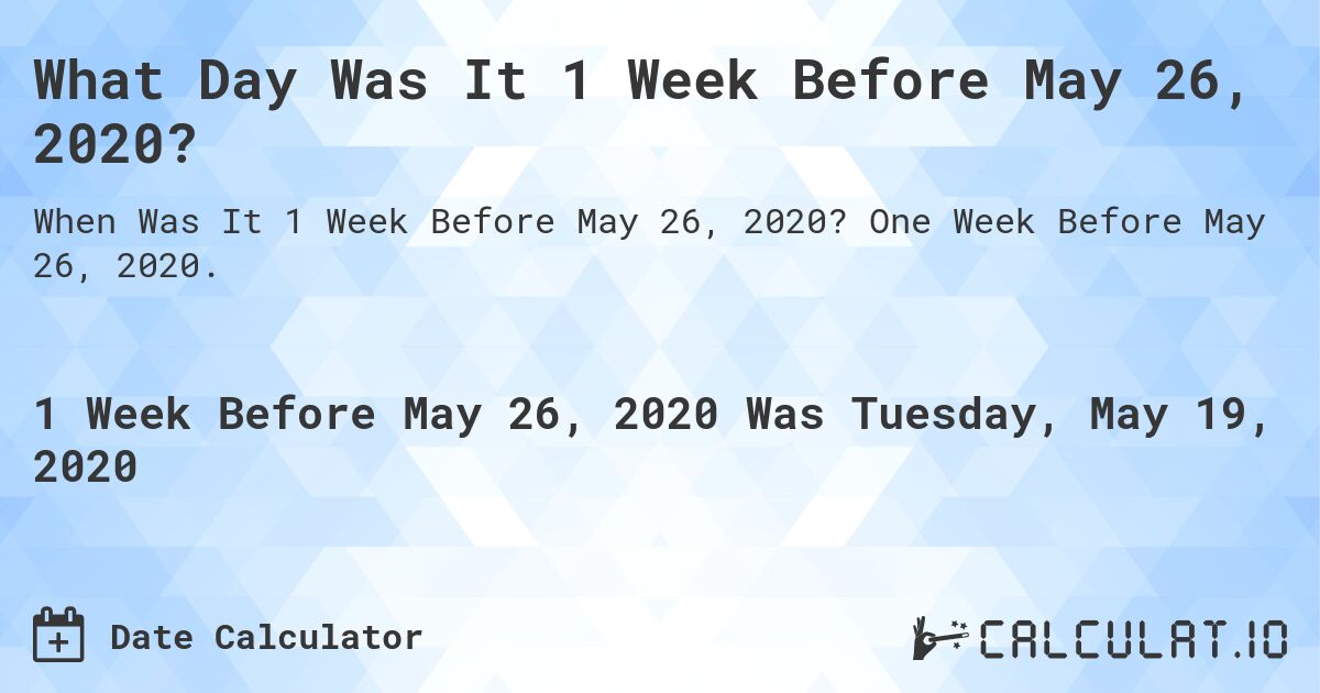 What Day Was It 1 Week Before May 26, 2020?. One Week Before May 26, 2020.