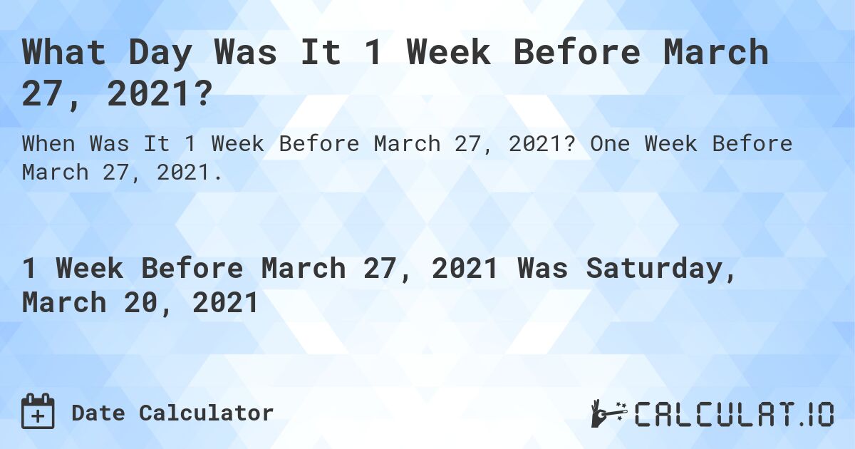 What Day Was It 1 Week Before March 27, 2021?. One Week Before March 27, 2021.