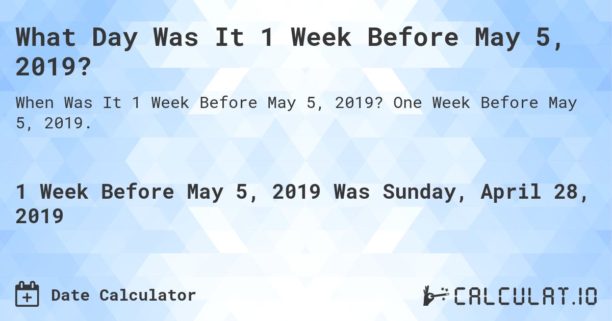 What Day Was It 1 Week Before May 5, 2019?. One Week Before May 5, 2019.