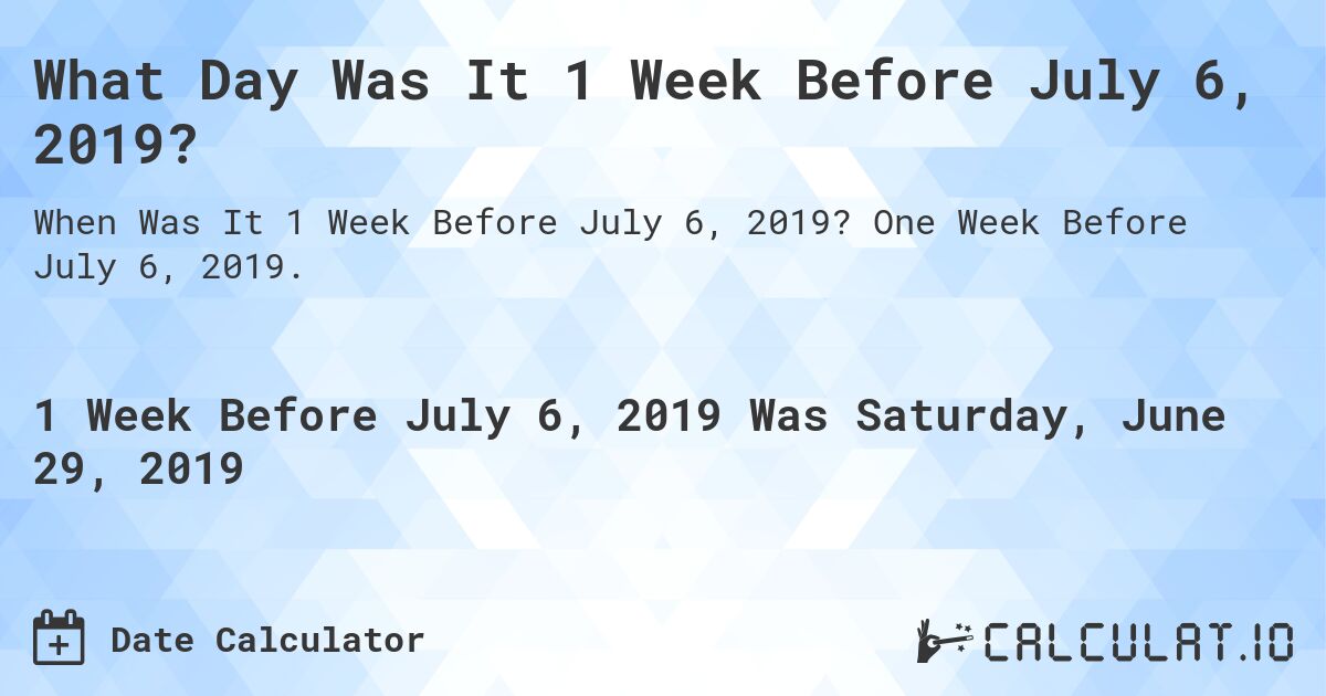 What Day Was It 1 Week Before July 6, 2019?. One Week Before July 6, 2019.