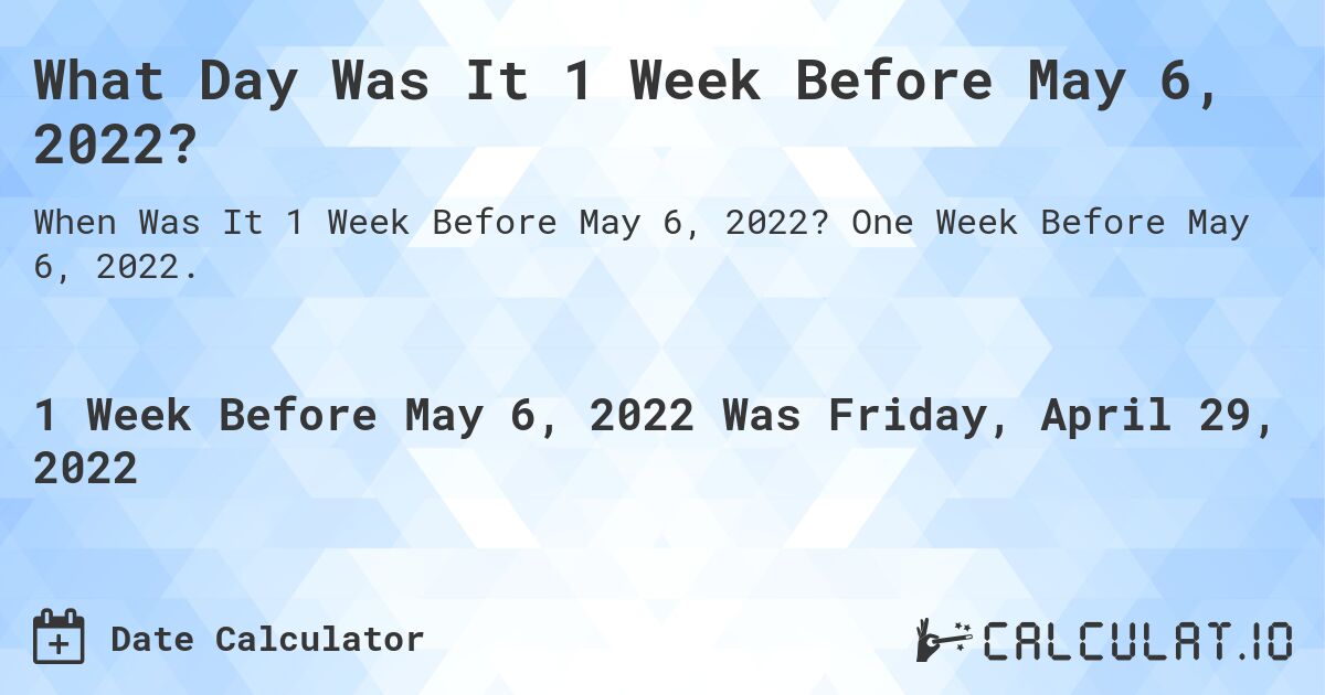 What Day Was It 1 Week Before May 6, 2022?. One Week Before May 6, 2022.