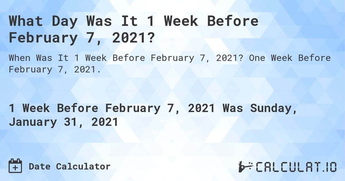 What Day Was It 1 Week Before February 7, 2021?. One Week Before February 7, 2021.
