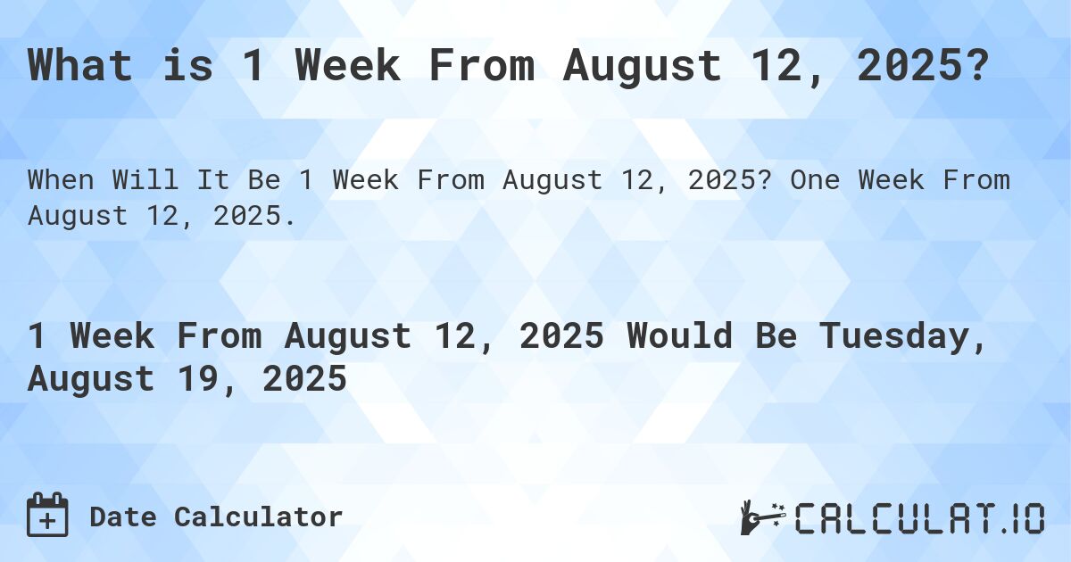 What is 1 Week From August 12, 2025?. One Week From August 12, 2025.