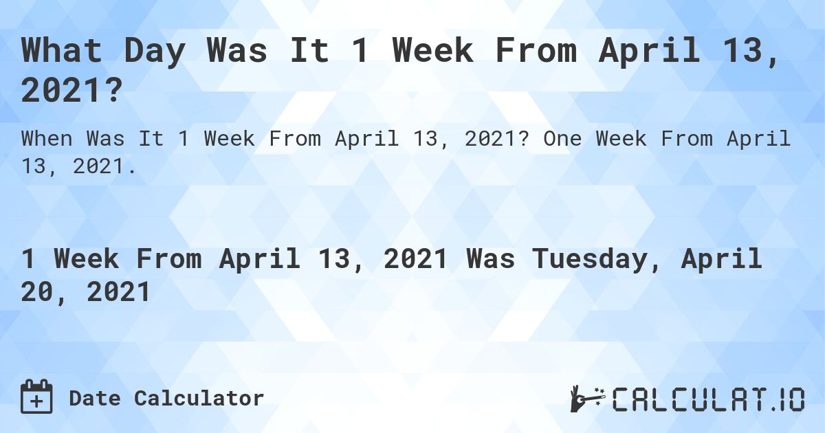 What Day Was It 1 Week From April 13, 2021?. One Week From April 13, 2021.
