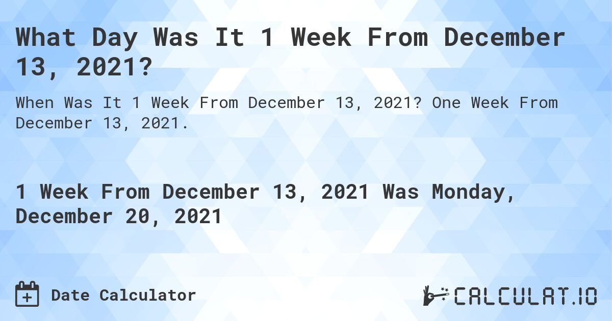 What Day Was It 1 Week From December 13, 2021?. One Week From December 13, 2021.