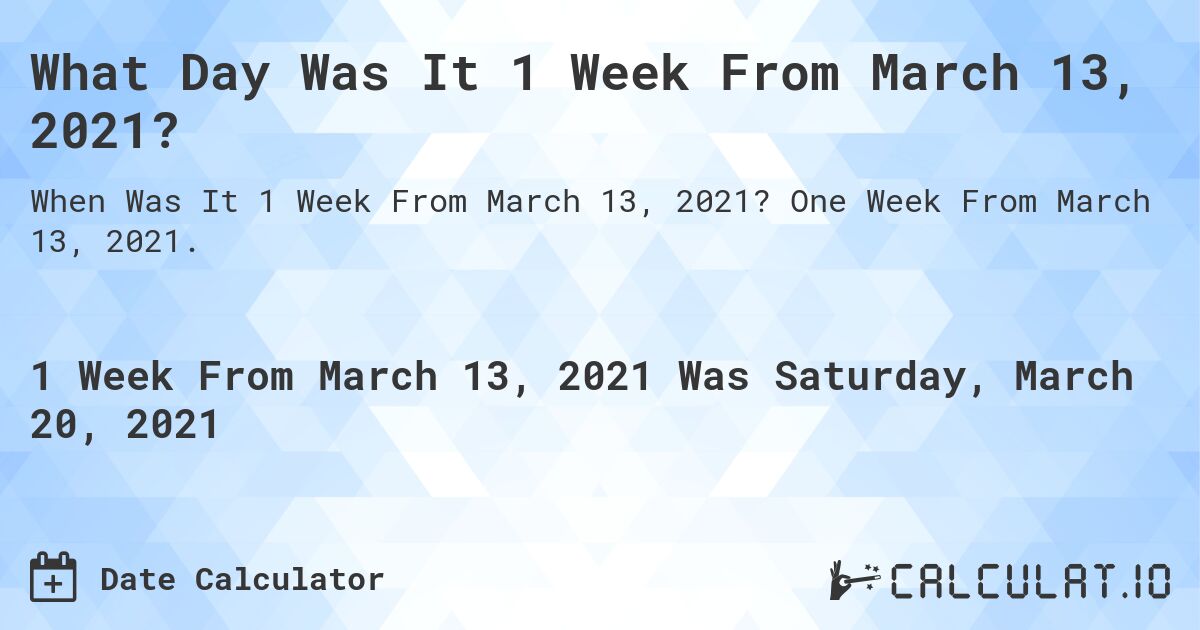 What Day Was It 1 Week From March 13, 2021?. One Week From March 13, 2021.