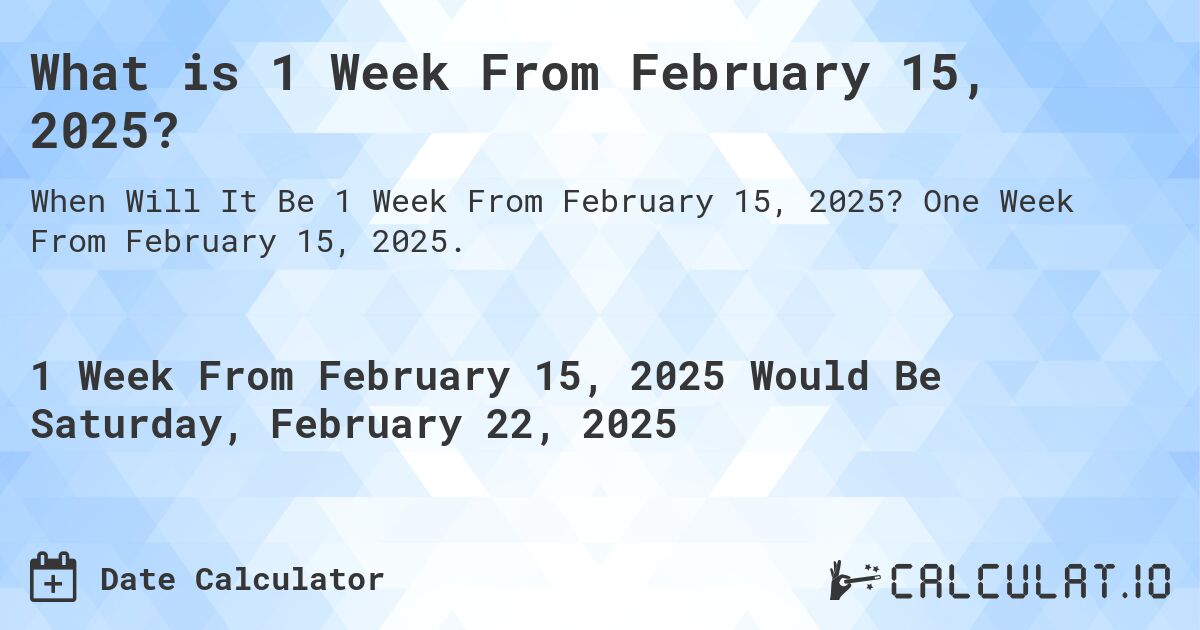 What is 1 Week From February 15, 2025?. One Week From February 15, 2025.