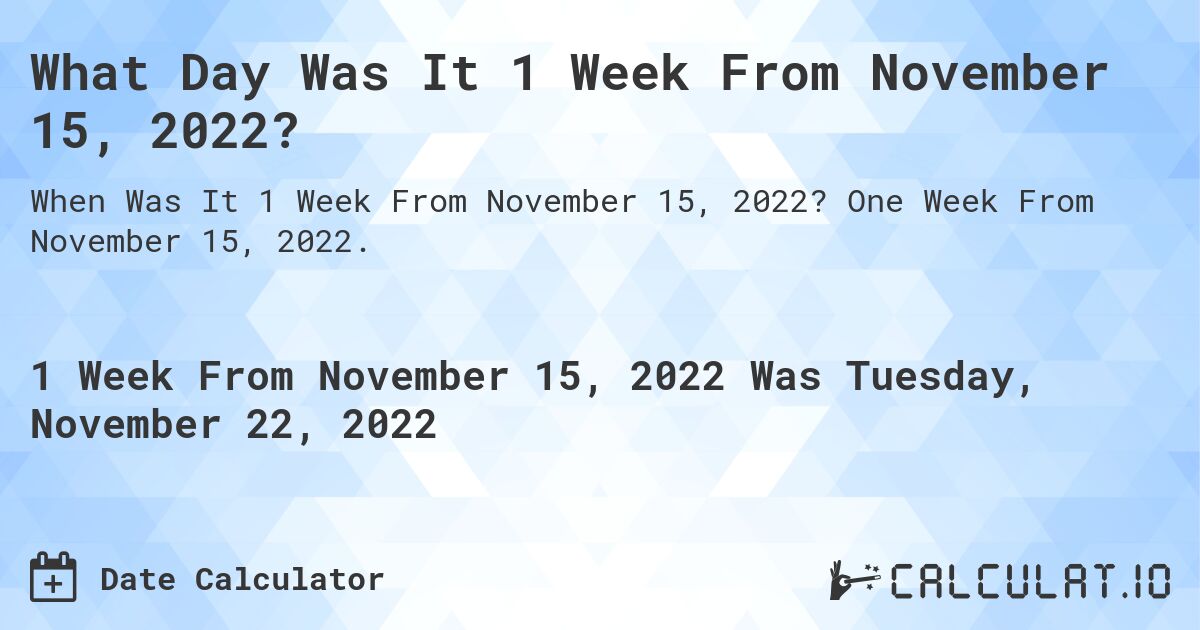 What Day Was It 1 Week From November 15, 2022?. One Week From November 15, 2022.