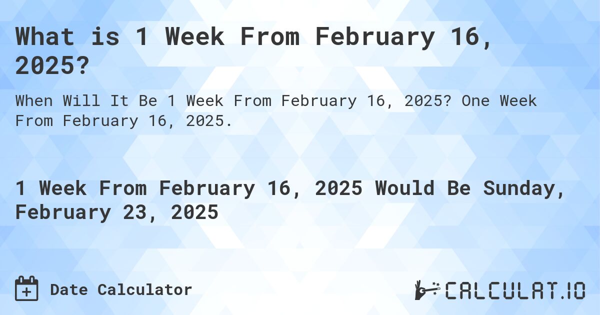 What is 1 Week From February 16, 2025?. One Week From February 16, 2025.