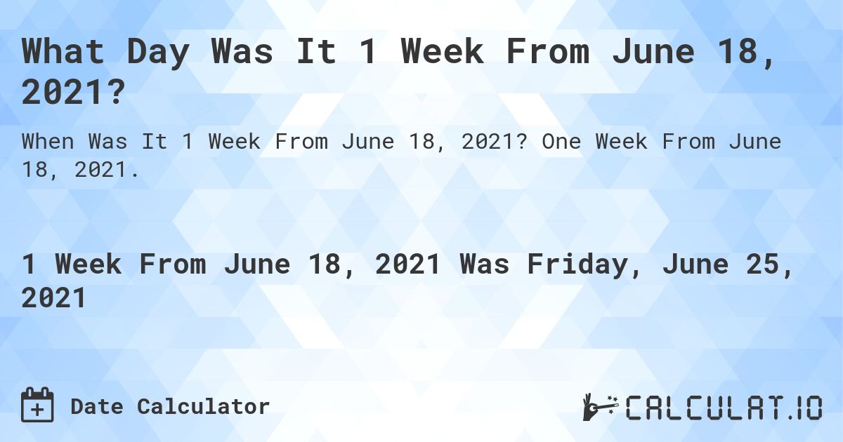 What Day Was It 1 Week From June 18, 2021?. One Week From June 18, 2021.