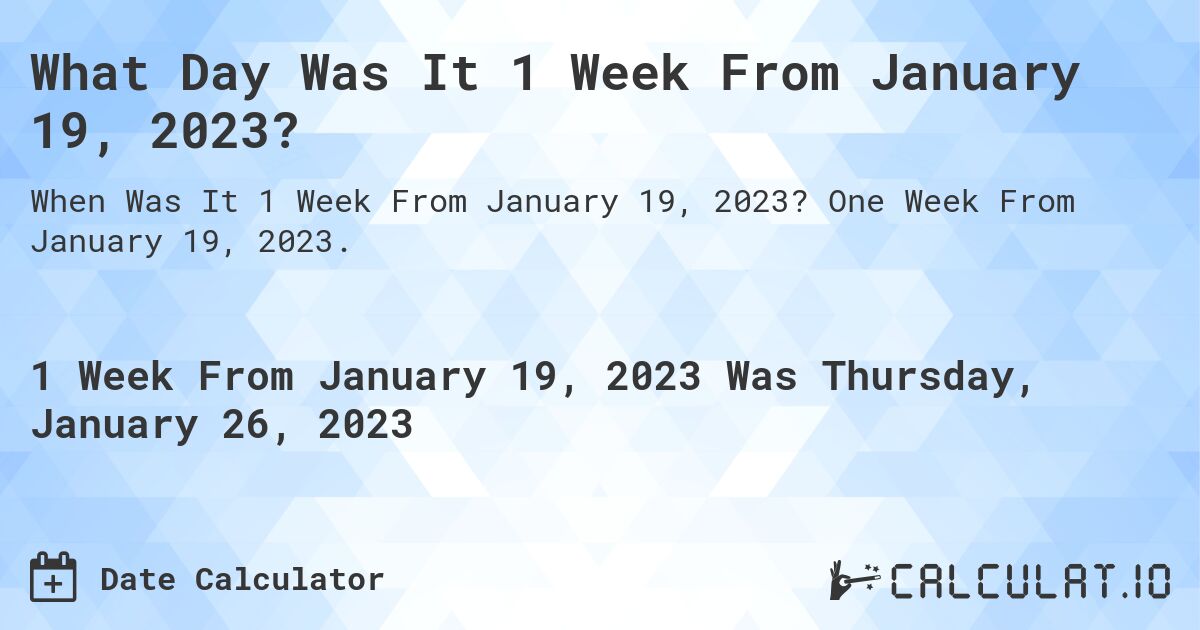 What Day Was It 1 Week From January 19, 2023?. One Week From January 19, 2023.