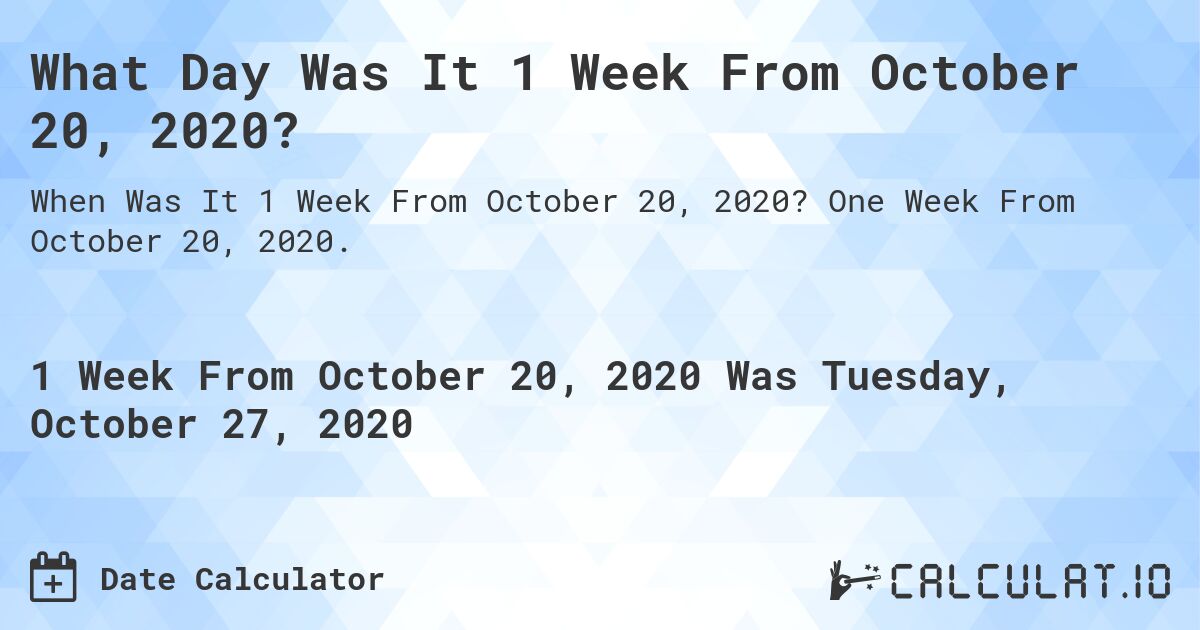 What Day Was It 1 Week From October 20, 2020?. One Week From October 20, 2020.
