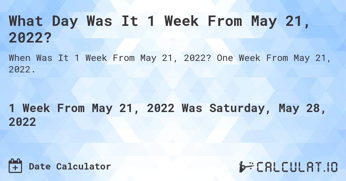 What Day Was It 1 Week From May 21, 2022?. One Week From May 21, 2022.