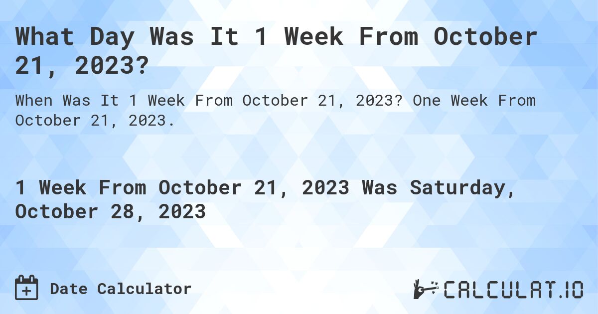 What Day Was It 1 Week From October 21, 2023?. One Week From October 21, 2023.